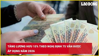 Tăng lương hưu 15% theo Nghị định 75 vẫn được áp dụng năm 2026| Báo Lao Động