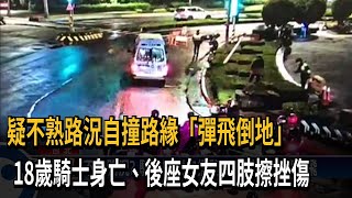 疑不熟路況自撞路緣「彈飛倒地」　18歲騎士身亡、後座女友四肢擦挫傷－民視新聞