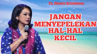 JANGAN PERNAH MENYEPELEKAN HAL KECIL KARNA DAMPAKNYA BESAR ||Ps Henny Kristianus || Motivasi Kristen