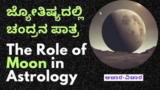 ಜ್ಯೋತಿಷ್ಯದಲ್ಲಿ ಚಂದ್ರನ ಪಾತ್ರ | The Role of Moon in Astrology | Achara-Vichara