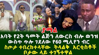 አባት የ2ት ዓመት ልጅን ለውርስ ብሎ ወንዝ ውስጥ ጥሎ ገደለው የ60 ሚሊየን ብር ስጦታ ተበረከተላቸው ትላልቅ አርቲስቶች ቦታው ላይ ተገኝተዋል