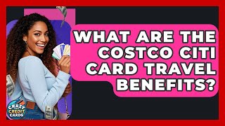 What Are The Costco Citi Card Travel Benefits? - Crazy About Credit Cards