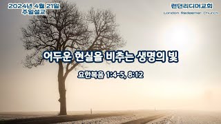 캐나다 런던리디머교회 2024-4-21 주일설교 | 어두운 현실을 비추는 생명의 빛 | 요한복음 1:4-5, 8:12 | 신승빈 목사