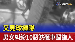 又見球棒隊 男女糾紛10惡煞砸車毆錯人