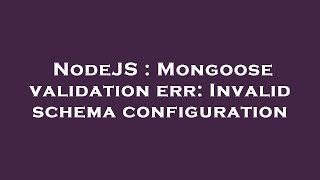 NodeJS : Mongoose validation err: Invalid schema configuration
