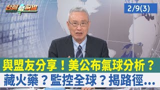 與盟友分享！美公布氣球分析？藏火藥？監控全球？揭路徑...【台灣最前線 重點摘要】2023.02.09(3)