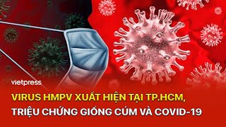 Virus HMPV xuất hiện tại TP.HCM, triệu chứng giống cúm và Covid-19 | Vietpress