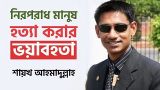 ইসলামের দৃষ্টিতে নিরপরাধ মানুষ হত্যা করার ভয়াবহতা,শায়খ আহমাদুল্লাহ।