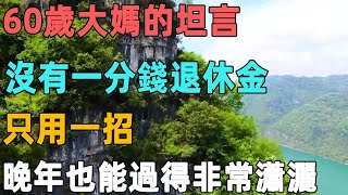 60歲大媽的坦言：沒有一分錢退休金，只用一招，晚年也能過得非常瀟灑｜聆聽心語