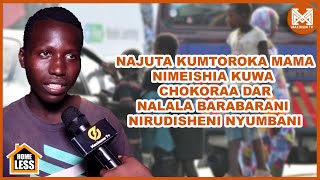 NAJUTA KUMTOROKA MAMA |NIMEISHIA KUWA CHOKORAA DAR |NALALA BARABARANI |NIRUDISHENI NYUMBANI