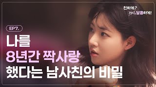 좋아해, 좋아해왔어 I 친하게? 아니 달콤하게 - EP.07