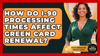 How Do I-90 Processing Times Affect Green Card Renewal? - Black Immigration Success Expert