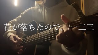 花が落ちたので、/一二三（弾き語りcover）