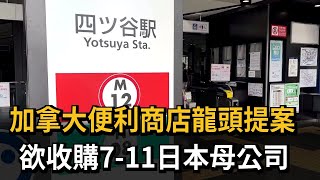 加拿大便利商店龍頭提案　欲收購7-11日本母公司－民視新聞