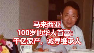 马来西亚 100岁的华人首富： 千亿家产，诚寻继承人