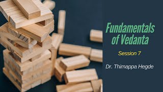 Fundamentals of Vedanta - Session 7 - Dr. Thimappa Hegde