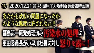 「あたかも政府の問題になったかのような態度は許されない!!」福島第一原発処理済み汚染水の処理に更田委員長が小早川社長に対し怒りを露に！第46回原子力規制委員会臨時会議