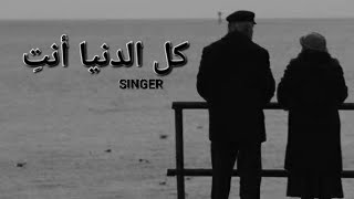 كل الدنيا أنتِ - مغني / SINGER