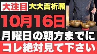 【超絶ヤバい!!】10月16日(月)の朝方までに絶対見て下さい！このあと、神がかり的に凄い事が起こる予兆です！【2023年10月16日(月)大大吉祈願】