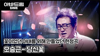 아바드림ㅣ내 아내를 그리며 마음을 담아 부르는 곡 '오승근 - 당신꽃' ㅣ매주 월요일 밤10시 #TVCHOSUN #갤럭시코퍼레이션 #페르소나스페이스