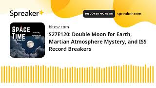 S27E120: Double Moon for Earth, Martian Atmosphere Mystery, and ISS Record Breakers