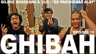 GHIBAH Eps.10 - Gilbhas \u0026 Uus \