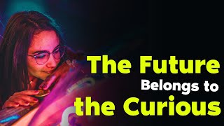 The Future Belongs to the Curious