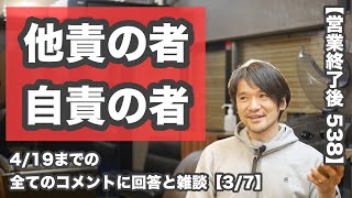 【営業終了後 538】「自責に生きる者」と「他責に逃げる者」「一事が万事」など4/19までの全てのコメントに回答と雑談【3/7】