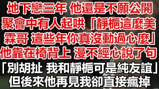 地下戀三年 他還是不願公開聚會中有人起哄：「靜梔這麼美，霖哥 這些年你真是沒動過心麼」他靠在椅背上 漫不經心說了句，「別胡扯 我和靜梔可是純友誼。」但後來他再見我卻直接瘋掉#幸福敲門 #情感故事