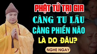 Phật Tử Tại Gia CÀNG TU LÂU CÀNG PHIỀN NÃO Là Do Đâu? (hãy nghe 1 lần) - Thầy Thích Đạo Thịnh