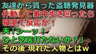 【修羅場】友達から〇聴発見器を貰った→作動して、部屋中歩き回ったら、寝室で反応が！→夫「シーッ！ひと芝居打たないか？」→その後、現れた人物とはｗ【スカッと 修羅場 朗読 まとめ】