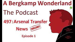 Podcast 497 : Arsenal Transfer News Bull$hit Ep 1 *An Arsenal Podcast