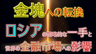 金塊への転換：ロシアの戦略的な一手と世界の金融市場への影響