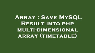 Array : Save MySQL Result into php multi-dimensional array (timetable)