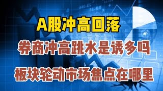 A股冲高回落，券商拉高跳水诱多还是洗盘？板块轮动焦点在哪里