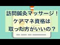 訪問鍼灸マッサージ！ケアマネ資格は取った方がいいの？