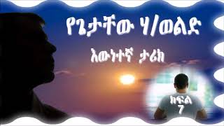 የጌታቸው ሃብተወልድ እውነተኛ ታሪክ ክፍል 7 Getachew Habtewold’s True Story