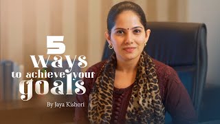 5 Ways to Achieve Your Goals | Jaya Kishori | Motivational