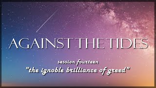 Against the Tides - Session 14: The Ignoble Brilliance of Greed