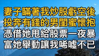 “為了你，我不惜出賣自己！”妻子瞞著我炒股虧空後投奔有錢的男閨蜜懷抱，憑借她甩給股票一夜暴富她舉動讓我唏噓不已！一口氣看完 ｜完結文｜真實故事 ｜都市男女｜情感｜男閨蜜｜妻子出軌｜楓林情感