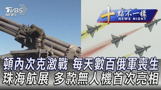 1108【十點不一樣完整版】頓內次克激戰 每天數百俄軍喪生 珠海航展 多款無人機首次亮相｜TVBS新聞