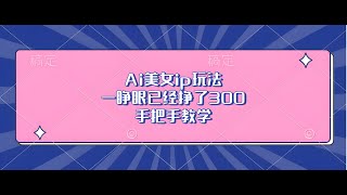 Ai美女ip玩法，一睁眼已经挣了300，手把手教学