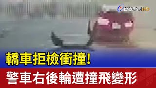 轎車拒檢衝撞！警車右後輪遭撞飛變形