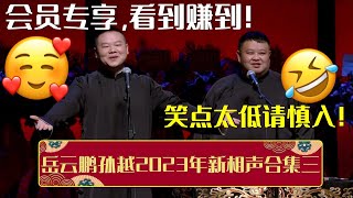 会员专享，看到赚到！带你一次性看完岳云鹏孙越2023年新相声合集三，笑点太低请慎入！| 德云社相声大全 | #郭德纲 #于谦 #岳云鹏 #孙越 #张鹤伦 #郎鹤炎 #高峰 大收录，助眠相声