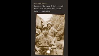 Heroes, Martyrs, and Political Messiahs in Revolutionary   Lillian Guerra part 1