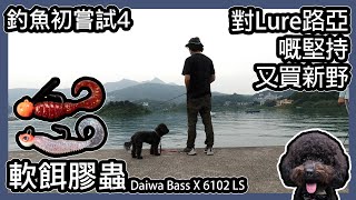 釣魚初嘗試4｜ 對Lure路亞嘅堅持｜ 試軟餌膠蟲｜又買新野｜破龜