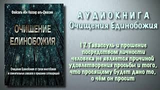 17. Тавассуль и прошение посредством личности человека не является причиной удовлетворения просьбы