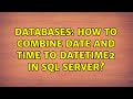 Databases: How to combine date and time to datetime2 in SQL Server? (5 Solutions!!)