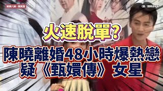 【火速脫單？】陳曉離婚48小時疑爆熱戀《甄嬛傳》女星！「楊過情牽郭芙」3大曖昧鐵證全解析 #毛晓彤 #陈晓