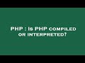 PHP : Is PHP compiled or interpreted?